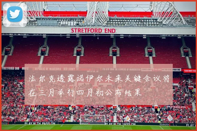 法尔克透露诺伊尔未来关键会议将在三月举行四月初公布结果