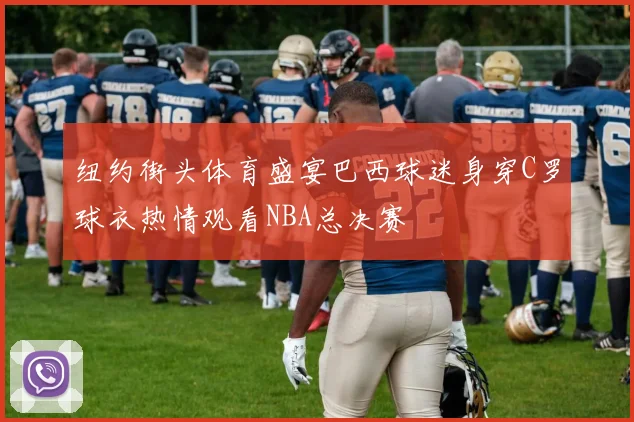 纽约街头体育盛宴巴西球迷身穿C罗球衣热情观看NBA总决赛