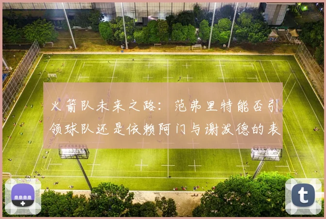 火箭队未来之路：范弗里特能否引领球队还是依赖阿门与谢泼德的表现