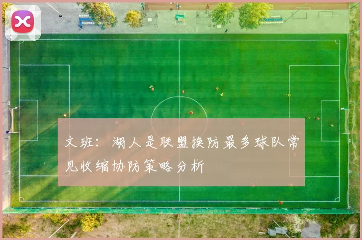 文班：湖人是联盟换防最多球队常见收缩协防策略分析