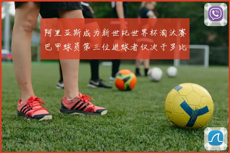 阿里亚斯成为新世纪世界杯淘汰赛巴甲球员第三位进球者仅次于罗比尼奥