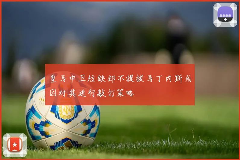 皇马中卫短缺却不提拔马丁内斯或因对其进行敲打策略