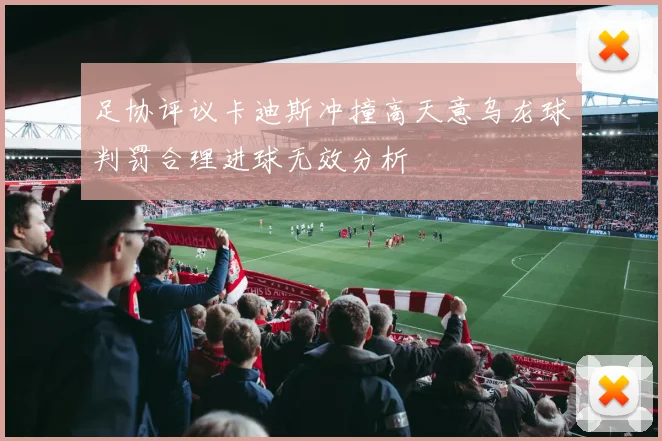 足协评议卡迪斯冲撞高天意乌龙球判罚合理进球无效分析