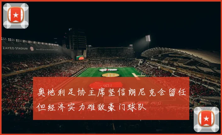 奥地利足协主席坚信朗尼克会留任但经济实力难敌豪门球队