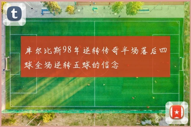 库尔比斯98年逆转传奇半场落后四球全场逆转五球的信念