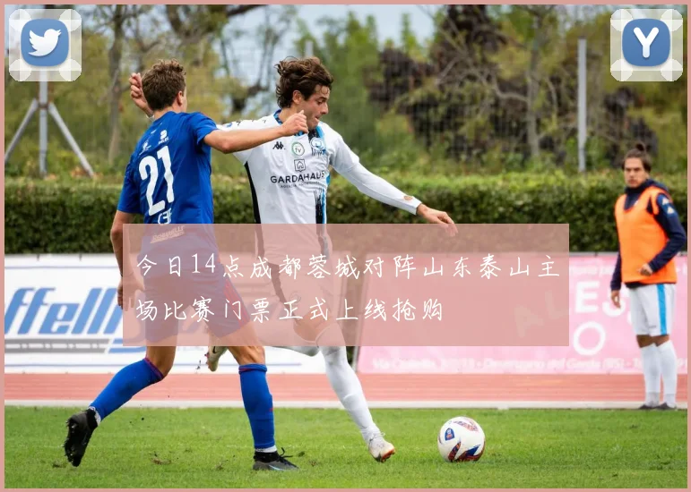 今日14点成都蓉城对阵山东泰山主场比赛门票正式上线抢购