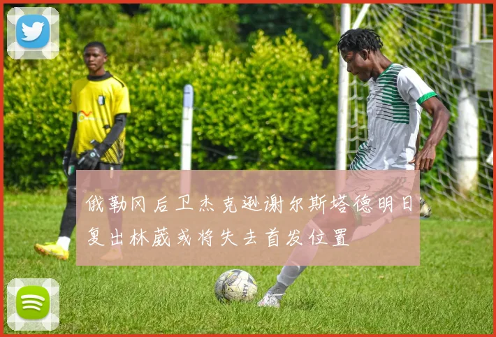 俄勒冈后卫杰克逊谢尔斯塔德明日复出林葳或将失去首发位置