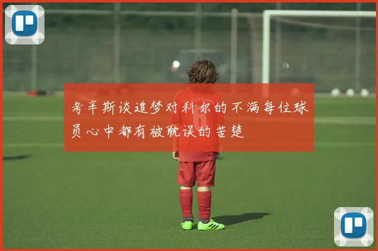 考辛斯谈追梦对科尔的不满每位球员心中都有被耽误的苦楚